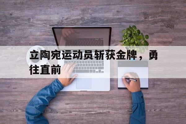 立陶宛运动员斩获金牌，勇往直前