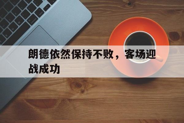 朗德依然保持不败，客场迎战成功